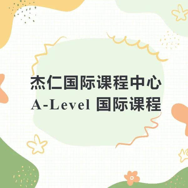 深圳杰仁国际课程中心 | A-Level 国际课程——对学生最友好的国际课程